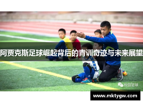 阿贾克斯足球崛起背后的青训奇迹与未来展望