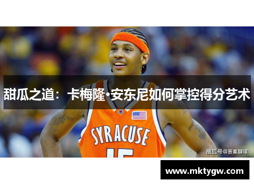 甜瓜之道：卡梅隆·安东尼如何掌控得分艺术