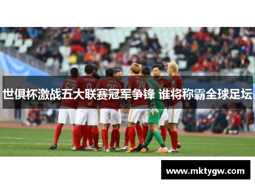 世俱杯激战五大联赛冠军争锋 谁将称霸全球足坛