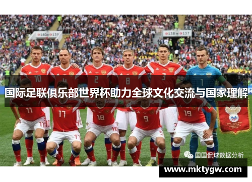 国际足联俱乐部世界杯助力全球文化交流与国家理解