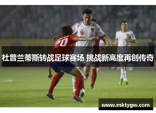 杜普兰蒂斯转战足球赛场 挑战新高度再创传奇