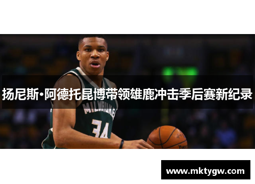 扬尼斯·阿德托昆博带领雄鹿冲击季后赛新纪录
