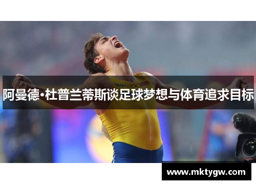 阿曼德·杜普兰蒂斯谈足球梦想与体育追求目标