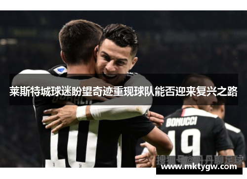 莱斯特城球迷盼望奇迹重现球队能否迎来复兴之路