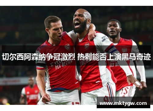 切尔西阿森纳争冠激烈 热刺能否上演黑马奇迹