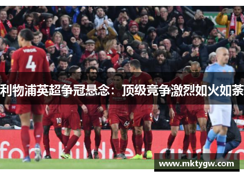 利物浦英超争冠悬念：顶级竞争激烈如火如荼