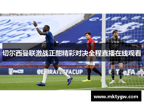 切尔西曼联激战正酣精彩对决全程直播在线观看