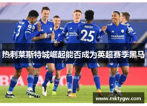 热刺莱斯特城崛起能否成为英超赛季黑马