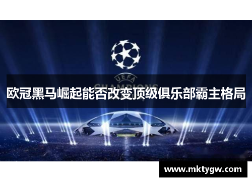 欧冠黑马崛起能否改变顶级俱乐部霸主格局