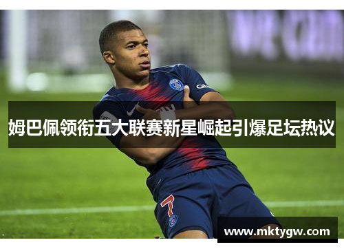 姆巴佩领衔五大联赛新星崛起引爆足坛热议