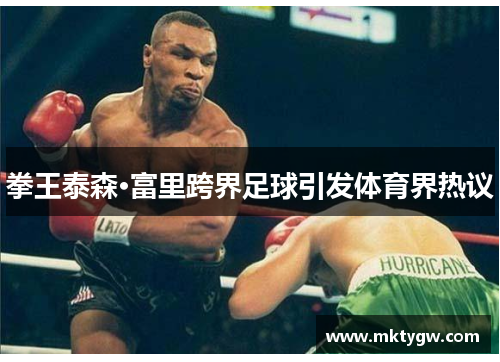 拳王泰森·富里跨界足球引发体育界热议