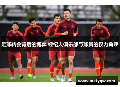 足球转会背后的博弈 经纪人俱乐部与球员的权力角逐